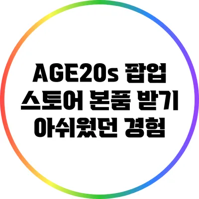 AGE20s 팝업 스토어 본품 받기 아쉬웠던 경험