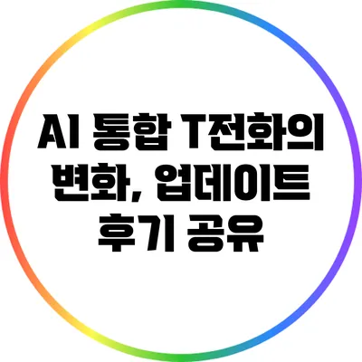AI 통합 T전화의 변화, 업데이트 후기 공유