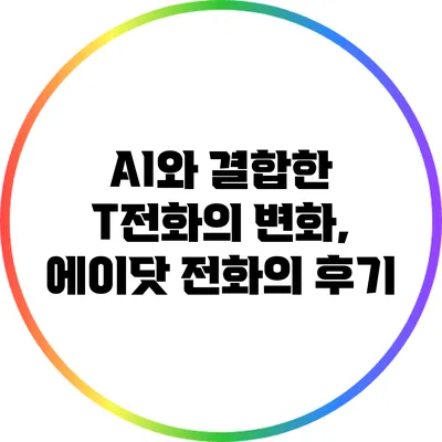 AI와 결합한 T전화의 변화, 에이닷 전화의 후기