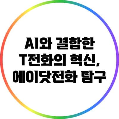 AI와 결합한 T전화의 혁신, 에이닷전화 탐구