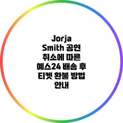 Jorja Smith 공연 취소에 따른 예스24 배송 후 티켓 환불 방법 안내