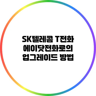 SK텔레콤 T전화 에이닷전화로의 업그레이드 방법