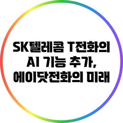 SK텔레콤 T전화의 AI 기능 추가, 에이닷전화의 미래