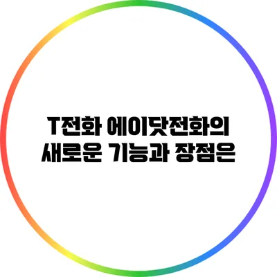 T전화 에이닷전화의 새로운 기능과 장점은?
