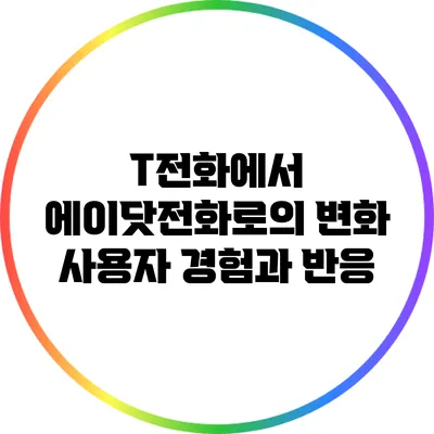 T전화에서 에이닷전화로의 변화: 사용자 경험과 반응