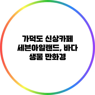 가덕도 신상카페 세븐아일랜드, 바다 생물 만화경