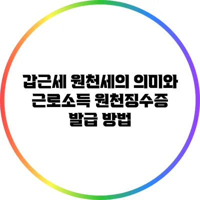갑근세 원천세의 의미와 근로소득 원천징수증 발급 방법