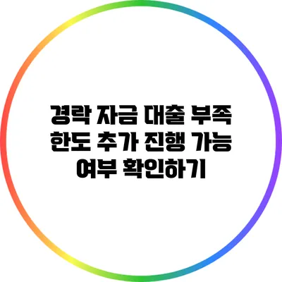경락 자금 대출 부족 한도: 추가 진행 가능 여부 확인하기