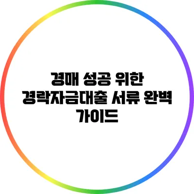 경매 성공 위한 경락자금대출 서류 완벽 가이드