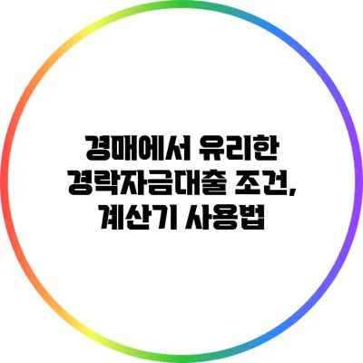 경매에서 유리한 경락자금대출 조건, 계산기 사용법
