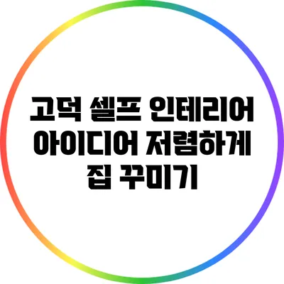 고덕 셀프 인테리어 아이디어: 저렴하게 집 꾸미기