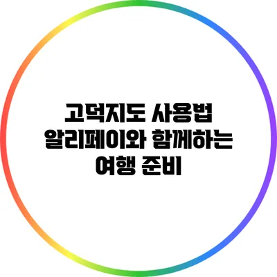 고덕지도 사용법: 알리페이와 함께하는 여행 준비