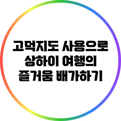 고덕지도 사용으로 상하이 여행의 즐거움 배가하기