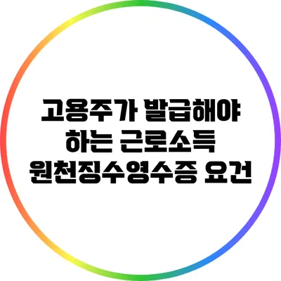 고용주가 발급해야 하는 근로소득 원천징수영수증 요건