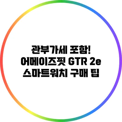 관부가세 포함! 어메이즈핏 GTR 2e 스마트워치 구매 팁