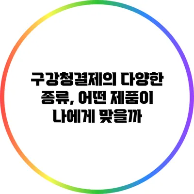 구강청결제의 다양한 종류, 어떤 제품이 나에게 맞을까?