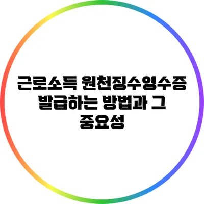 근로소득 원천징수영수증 발급하는 방법과 그 중요성