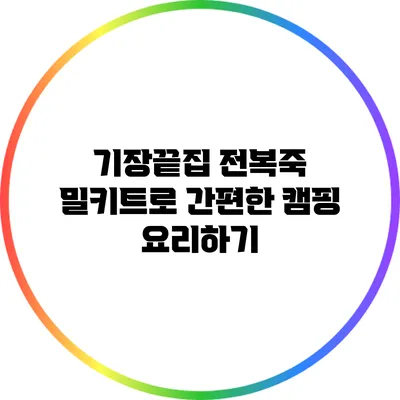 기장끝집 전복죽 밀키트로 간편한 캠핑 요리하기
