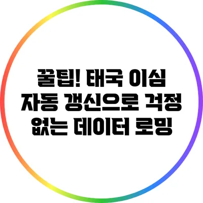 꿀팁! 태국 이심 자동 갱신으로 걱정 없는 데이터 로밍
