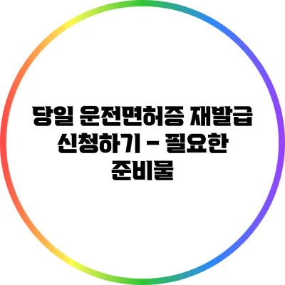 당일 운전면허증 재발급 신청하기 – 필요한 준비물