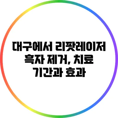 대구에서 리팟레이저 흑자 제거, 치료 기간과 효과