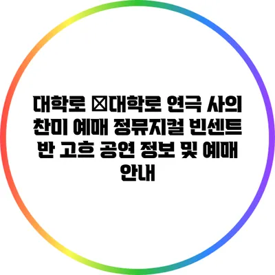 대학로 �대학로 연극 사의 찬미 예매 정뮤지컬 빈센트 반 고흐 공연 정보 및 예매 안내