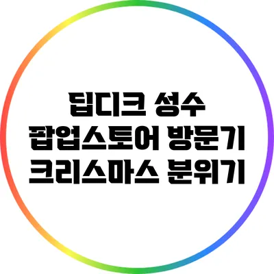 딥디크 성수 팝업스토어 방문기: 크리스마스 분위기