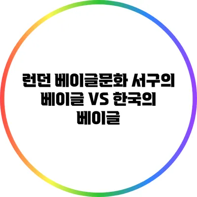 런던 베이글문화: 서구의 베이글 VS 한국의 베이글