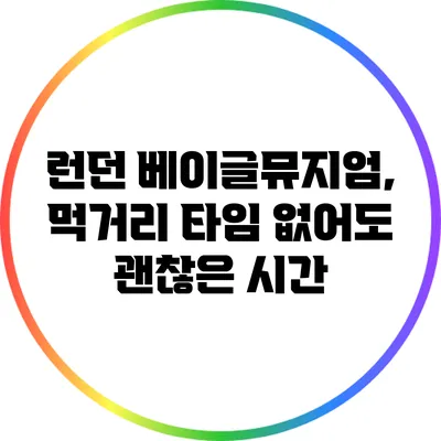 런던 베이글뮤지엄, 먹거리 타임 없어도 괜찮은 시간?