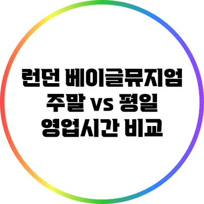 런던 베이글뮤지엄 주말 vs 평일 영업시간 비교
