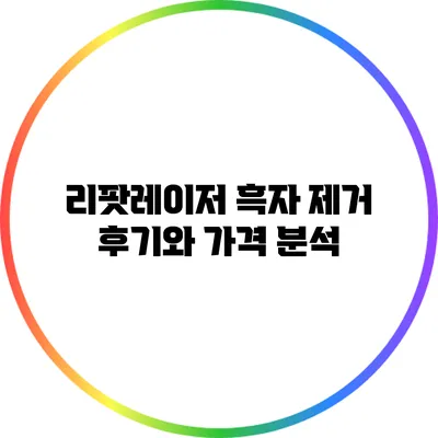리팟레이저 흑자 제거 후기와 가격 분석
