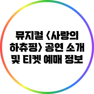뮤지컬 〈사랑의 하츄핑〉 공연 소개 및 티켓 예매 정보
