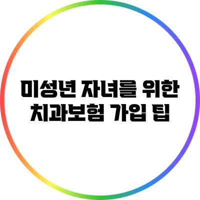 미성년 자녀를 위한 치과보험 가입 팁