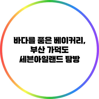 바다를 품은 베이커리, 부산 가덕도 세븐아일랜드 탐방
