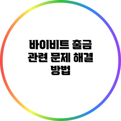 바이비트 출금 관련 문제 해결 방법