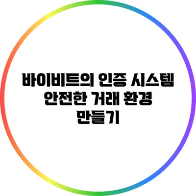 바이비트의 인증 시스템: 안전한 거래 환경 만들기