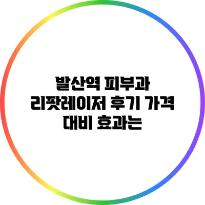 발산역 피부과 리팟레이저 후기: 가격 대비 효과는?