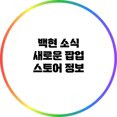 백현 소식: 새로운 팝업 스토어 정보