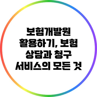 보험개발원 활용하기, 보험 상담과 청구 서비스의 모든 것