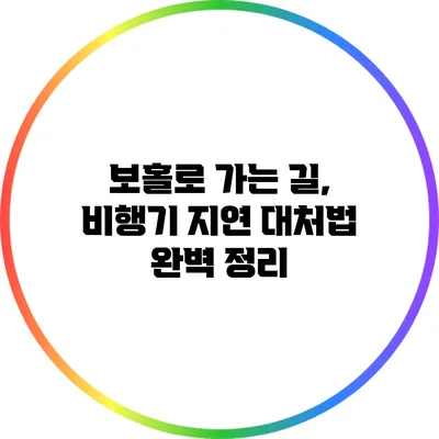 보홀로 가는 길, 비행기 지연 대처법 완벽 정리