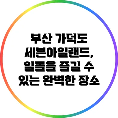 부산 가덕도 세븐아일랜드, 일몰을 즐길 수 있는 완벽한 장소