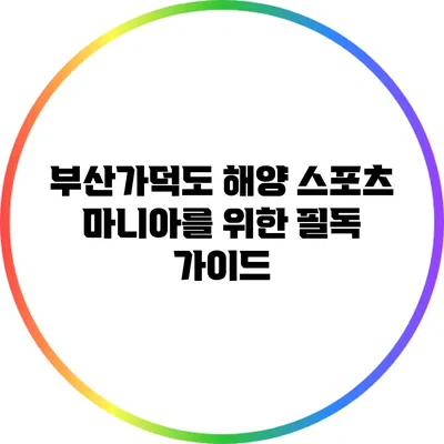 부산가덕도 해양 스포츠 마니아를 위한 필독 가이드