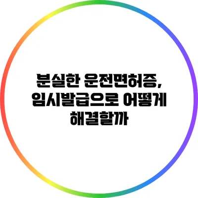 분실한 운전면허증, 임시발급으로 어떻게 해결할까?