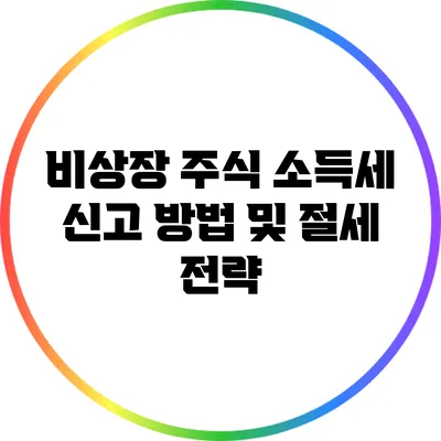 비상장 주식 소득세 신고 방법 및 절세 전략