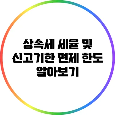 상속세 세율 및 신고기한 면제 한도 알아보기