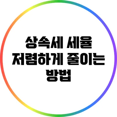 상속세 세율 저렴하게 줄이는 방법