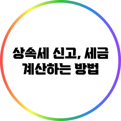 상속세 신고, 세금 계산하는 방법