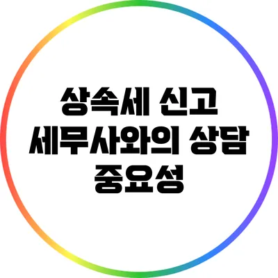 상속세 신고 세무사와의 상담 중요성
