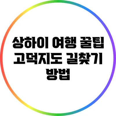 상하이 여행 꿀팁: 고덕지도 길찾기 방법