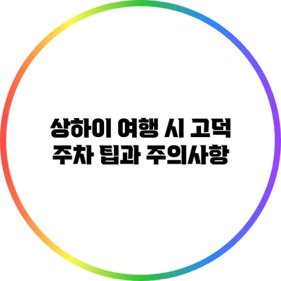 상하이 여행 시 고덕 주차 팁과 주의사항